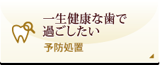 一生健康な歯で過ごしたい 予防処置