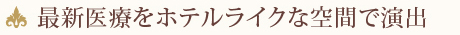 最新医療をホテルライクな空間で演出
