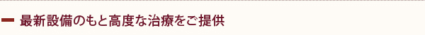 最新設備のもと高度な治療をご提供
