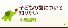 子どもの歯について知りたい 小児歯科